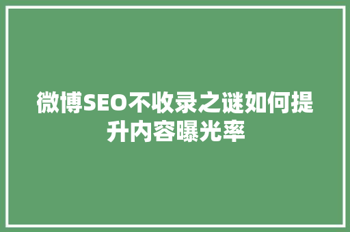 微博SEO不收录之谜如何提升内容曝光率