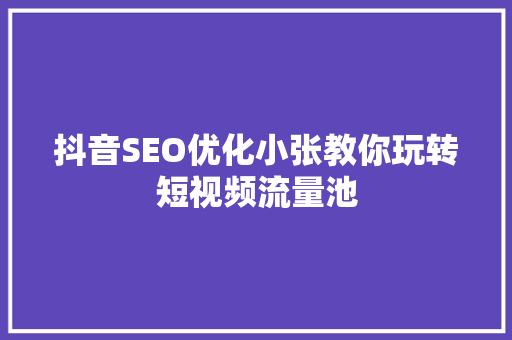 抖音SEO优化小张教你玩转短视频流量池