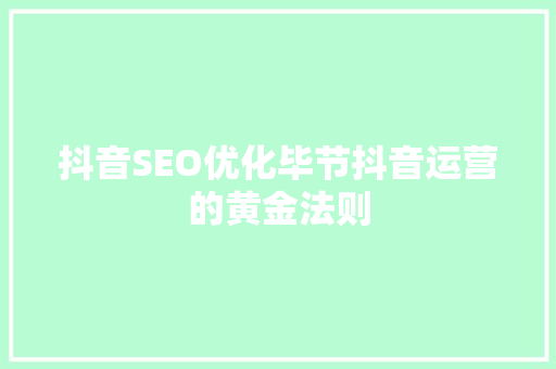 抖音SEO优化毕节抖音运营的黄金法则