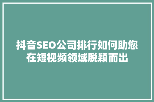 抖音SEO公司排行如何助您在短视频领域脱颖而出