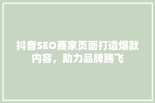抖音SEO商家页面打造爆款内容，助力品牌腾飞
