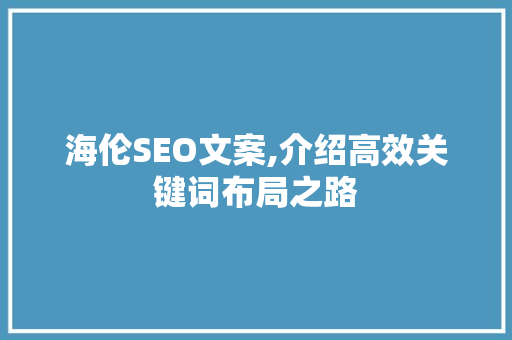 海伦SEO文案,介绍高效关键词布局之路 海伦SEO文案,介绍高效关键词布局之路 建站教程