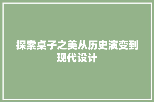 探索桌子之美从历史演变到现代设计 SEO教程
