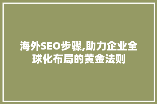 海外SEO步骤,助力企业全球化布局的黄金法则