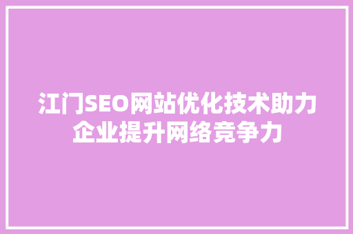 江门SEO网站优化技术助力企业提升网络竞争力