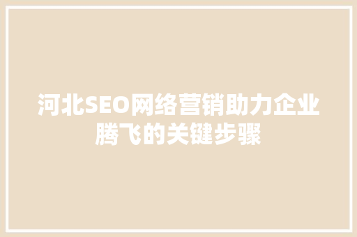 河北SEO网络营销助力企业腾飞的关键步骤