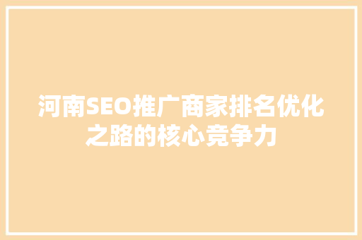 河南SEO推广商家排名优化之路的核心竞争力