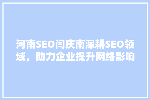 河南SEO闫庆南深耕SEO领域，助力企业提升网络影响力