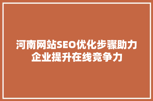 河南网站SEO优化步骤助力企业提升在线竞争力