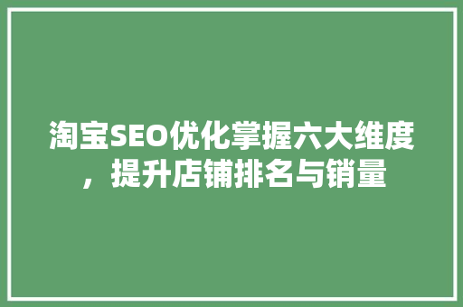 淘宝SEO优化掌握六大维度，提升店铺排名与销量