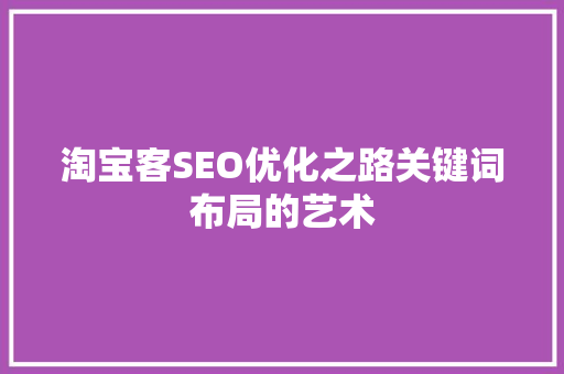 淘宝客SEO优化之路关键词布局的艺术