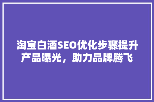 淘宝白酒SEO优化步骤提升产品曝光，助力品牌腾飞