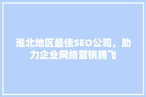 淮北地区最佳SEO公司，助力企业网络营销腾飞