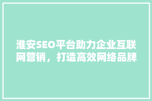淮安SEO平台助力企业互联网营销，打造高效网络品牌形象