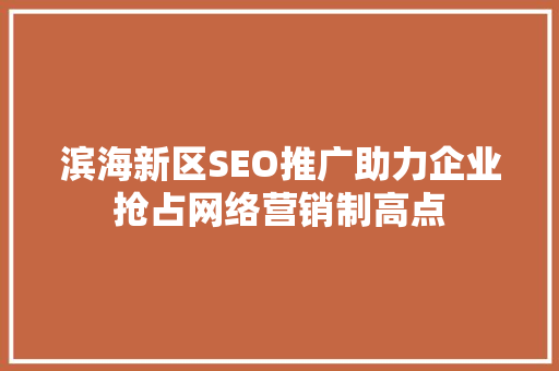 滨海新区SEO推广助力企业抢占网络营销制高点