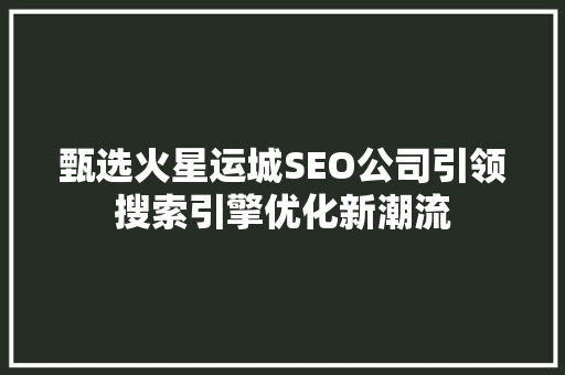 甄选火星运城SEO公司引领搜索引擎优化新潮流