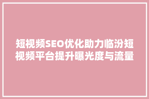 短视频SEO优化助力临汾短视频平台提升曝光度与流量