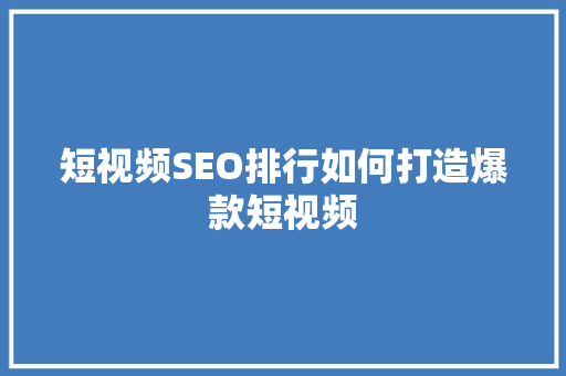 短视频SEO排行如何打造爆款短视频