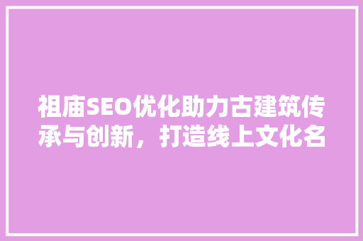 祖庙SEO优化助力古建筑传承与创新，打造线上文化名片 服务器/数据库