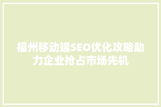 福州移动端SEO优化攻略助力企业抢占市场先机 服务器/数据库