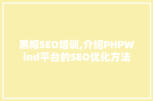 黑帽SEO培训,介绍PHPWind平台的SEO优化方法