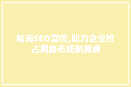松岗SEO宣传,助力企业抢占网络市场制高点