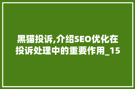 黑猫投诉,介绍SEO优化在投诉处理中的重要作用_1500字详细介绍 Web前端