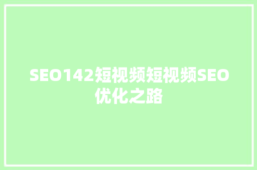 SEO142短视频短视频SEO优化之路