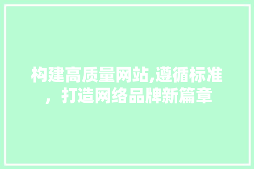 构建高质量网站,遵循标准，打造网络品牌新篇章