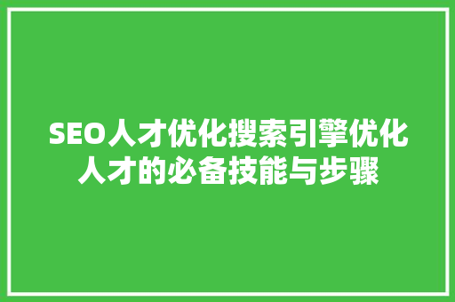 SEO人才优化搜索引擎优化人才的必备技能与步骤