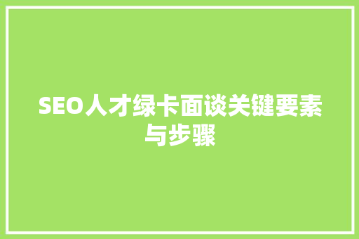 SEO人才绿卡面谈关键要素与步骤