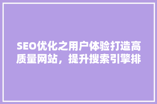 SEO优化之用户体验打造高质量网站，提升搜索引擎排名