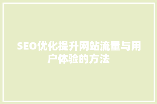 SEO优化提升网站流量与用户体验的方法