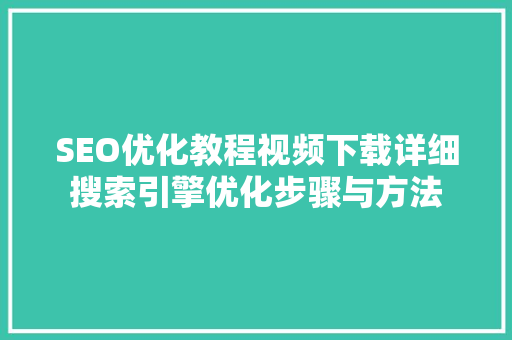 SEO优化教程视频下载详细搜索引擎优化步骤与方法