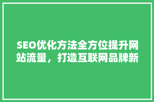 SEO优化方法全方位提升网站流量，打造互联网品牌新高度