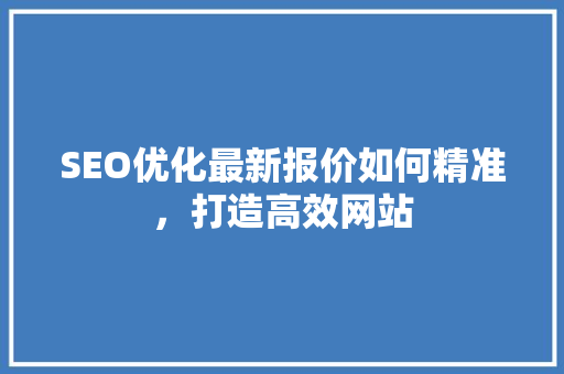 SEO优化最新报价如何精准，打造高效网站