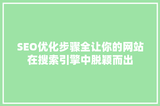 SEO优化步骤全让你的网站在搜索引擎中脱颖而出
