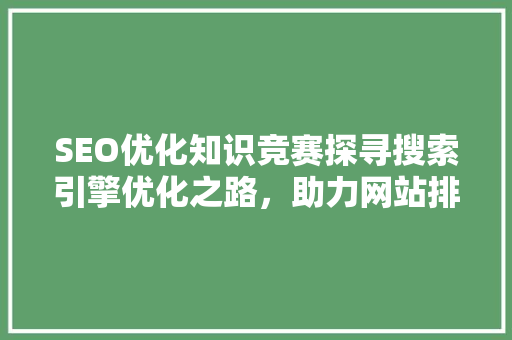 SEO优化知识竞赛探寻搜索引擎优化之路，助力网站排名提升