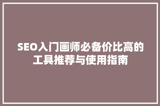 SEO入门画师必备价比高的工具推荐与使用指南