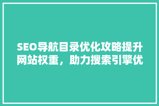 SEO导航目录优化攻略提升网站权重，助力搜索引擎优化