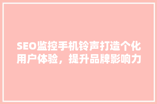 SEO监控手机铃声打造个化用户体验，提升品牌影响力