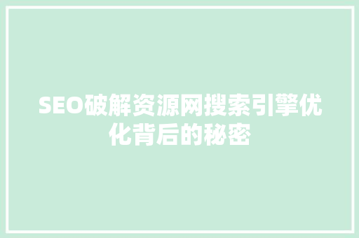 SEO破解资源网搜索引擎优化背后的秘密