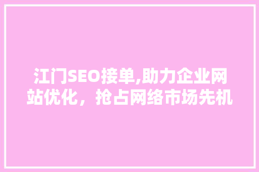 江门SEO接单,助力企业网站优化，抢占网络市场先机
