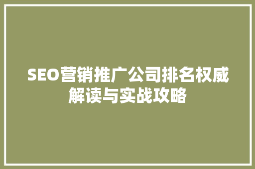 SEO营销推广公司排名权威解读与实战攻略