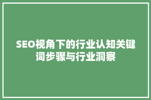 SEO视角下的行业认知关键词步骤与行业洞察