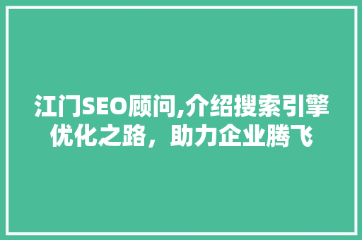 江门SEO顾问,介绍搜索引擎优化之路，助力企业腾飞 江门SEO顾问,介绍搜索引擎优化之路，助力企业腾飞 SEO教程