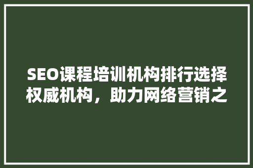 SEO课程培训机构排行选择权威机构，助力网络营销之路