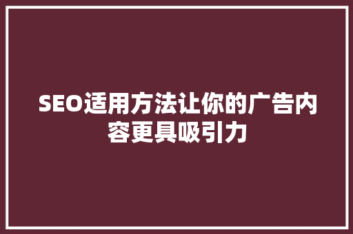 SEO适用方法让你的广告内容更具吸引力