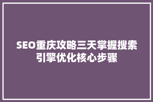 SEO重庆攻略三天掌握搜索引擎优化核心步骤