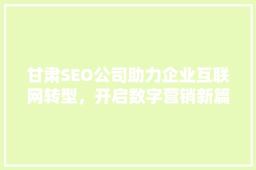 甘肃SEO公司助力企业互联网转型，开启数字营销新篇章